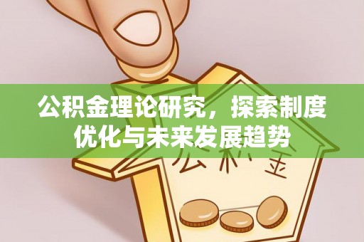 祁门公积金理论研究，探索制度优化与未来发展趋势