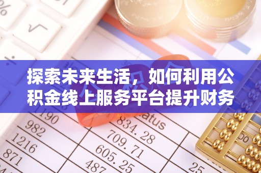 祁门探索未来生活，如何利用公积金线上服务平台提升财务效率