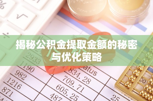 祁门揭秘公积金提取金额的秘密与优化策略