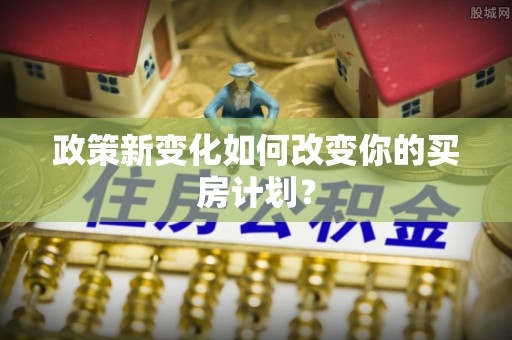 祁门政策新变化如何改变你的买房计划？