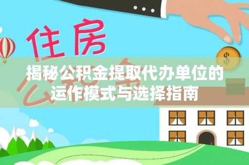 祁门揭秘公积金提取代办单位的运作模式与选择指南