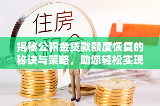 祁门揭秘公积金贷款额度恢复的秘诀与策略，助您轻松实现购房梦想