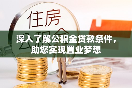 祁门深入了解公积金贷款条件，助您实现置业梦想