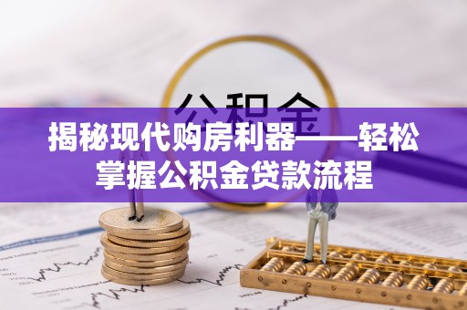 祁门揭秘现代购房利器——轻松掌握公积金贷款流程