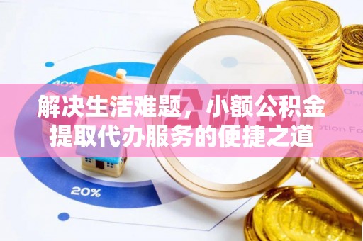 祁门解决生活难题，小额公积金提取代办服务的便捷之道