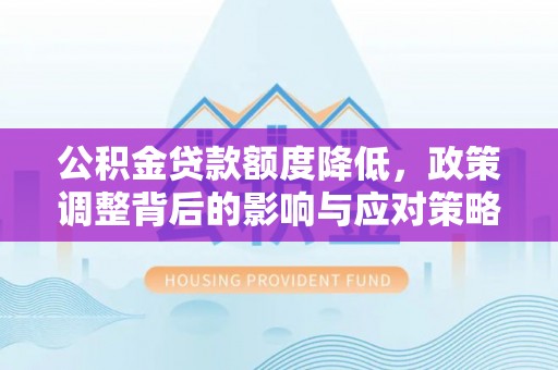 祁门公积金贷款额度降低，政策调整背后的影响与应对策略