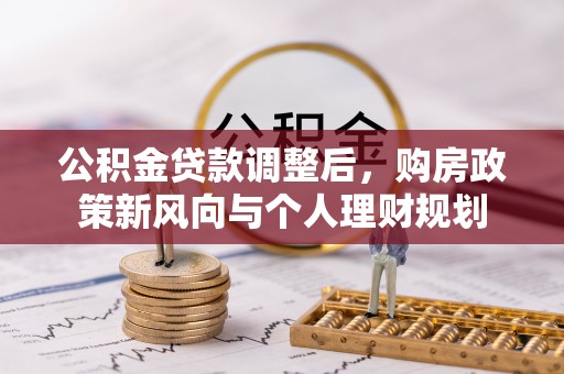祁门公积金贷款调整后，购房政策新风向与个人理财规划