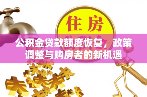 祁门公积金贷款额度恢复，政策调整与购房者的新机遇