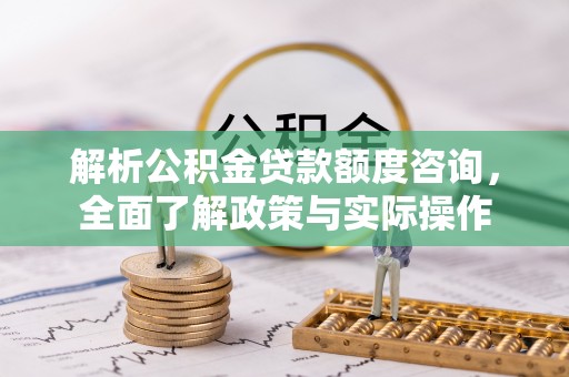 祁门解析公积金贷款额度咨询，全面了解政策与实际操作