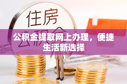 祁门公积金提取网上办理，便捷生活新选择