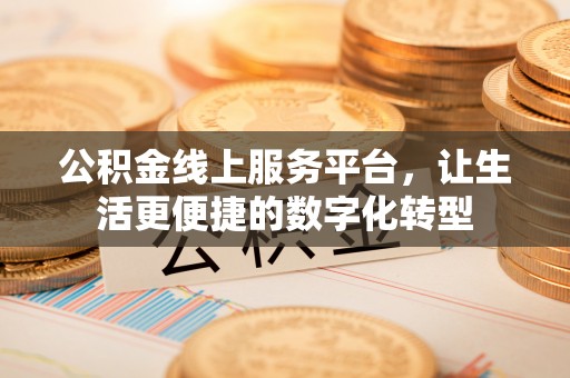 祁门公积金线上服务平台，让生活更便捷的数字化转型