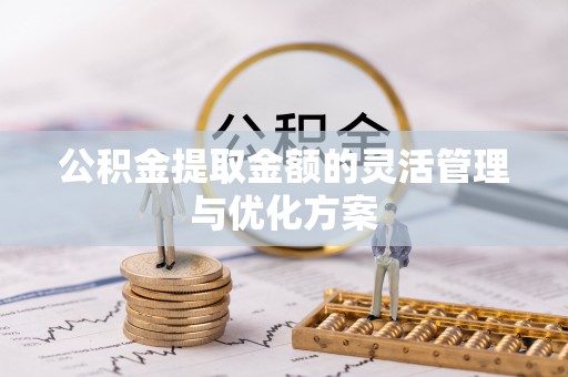 祁门公积金提取金额的灵活管理与优化方案