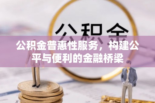 祁门公积金普惠性服务，构建公平与便利的金融桥梁