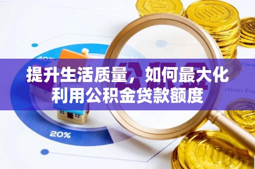 祁门提升生活质量，如何最大化利用公积金贷款额度