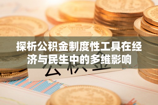 祁门探析公积金制度性工具在经济与民生中的多维影响