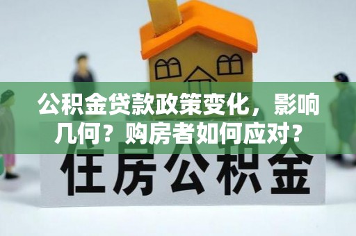 祁门公积金贷款政策变化，影响几何？购房者如何应对？