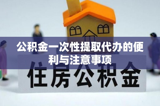 祁门公积金一次性提取代办的便利与注意事项