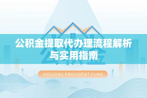 祁门公积金提取代办理流程解析与实用指南