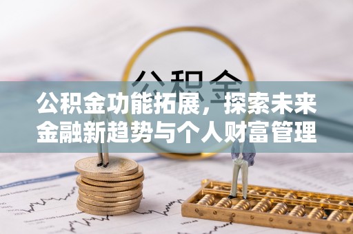 祁门公积金功能拓展，探索未来金融新趋势与个人财富管理的革新之道