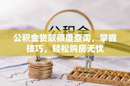 祁门公积金贷款额度查询，掌握技巧，轻松购房无忧