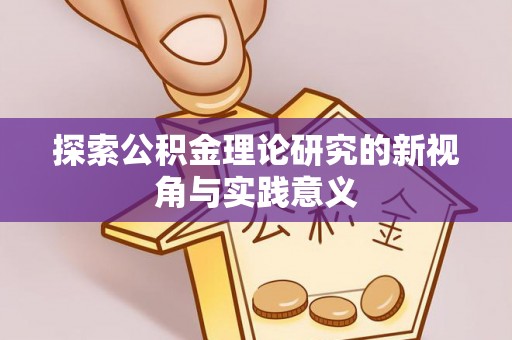 祁门探索公积金理论研究的新视角与实践意义