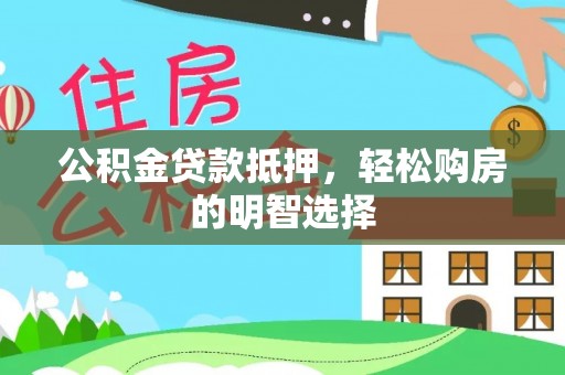 祁门公积金贷款抵押，轻松购房的明智选择