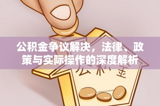 祁门公积金争议解决，法律、政策与实际操作的深度解析