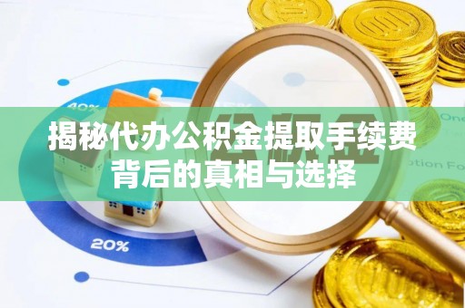 祁门揭秘代办公积金提取手续费背后的真相与选择