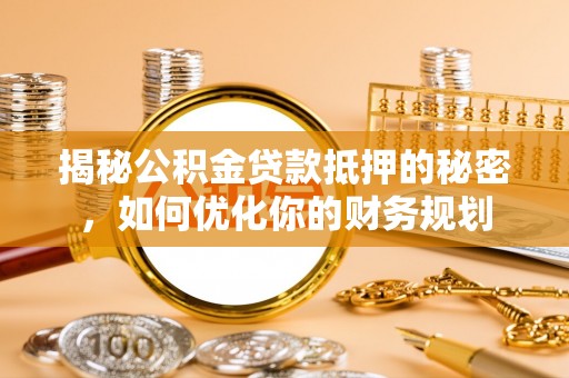 祁门揭秘公积金贷款抵押的秘密，如何优化你的财务规划