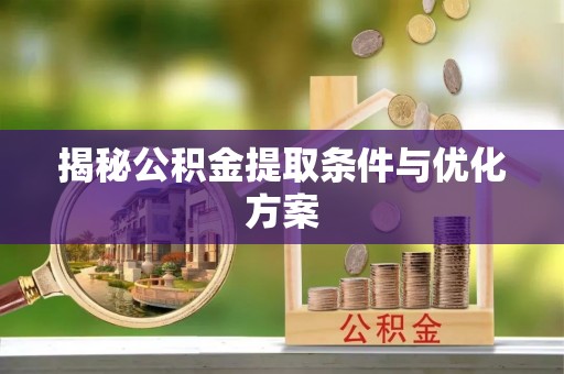 祁门揭秘公积金提取条件与优化方案