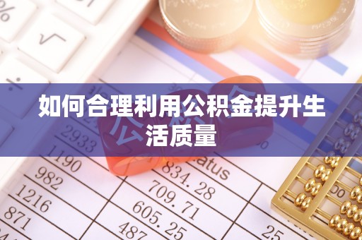 祁门如何合理利用公积金提升生活质量