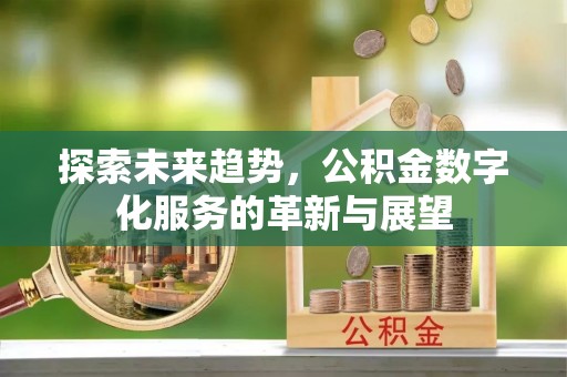 祁门探索未来趋势，公积金数字化服务的革新与展望