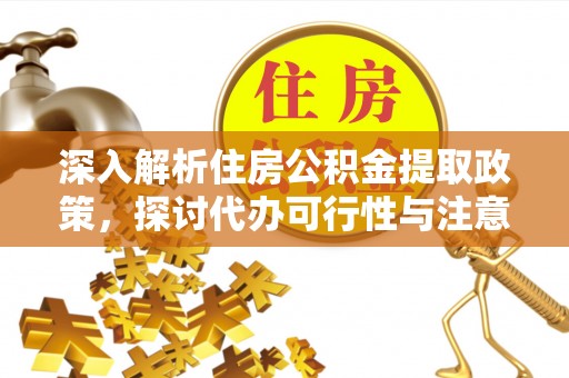 祁门深入解析住房公积金提取政策，探讨代办可行性与注意事项