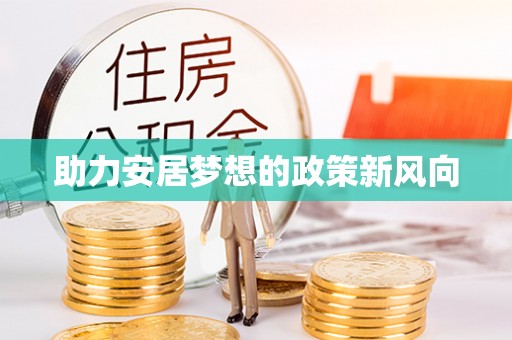 祁门助力安居梦想的政策新风向