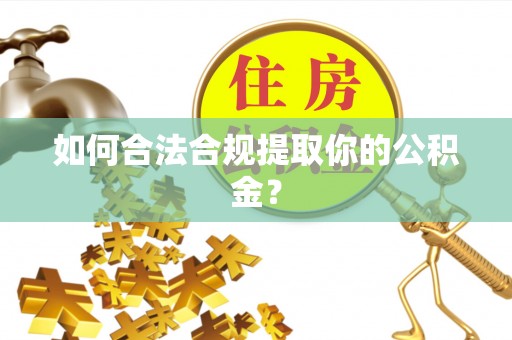 祁门如何合法合规提取你的公积金？
