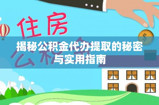祁门揭秘公积金代办提取的秘密与实用指南